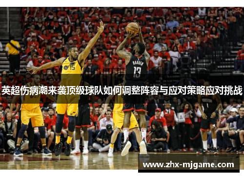 英超伤病潮来袭顶级球队如何调整阵容与应对策略应对挑战 英超伤病潮来袭顶级球队如何调整阵容与应对策略应对挑战