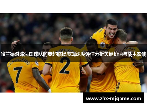 哈兰德对阵法国球队的英超临场表现深度评估分析关键价值与战术影响 哈兰德对阵法国球队的英超临场表现深度评估分析关键价值与战术影响