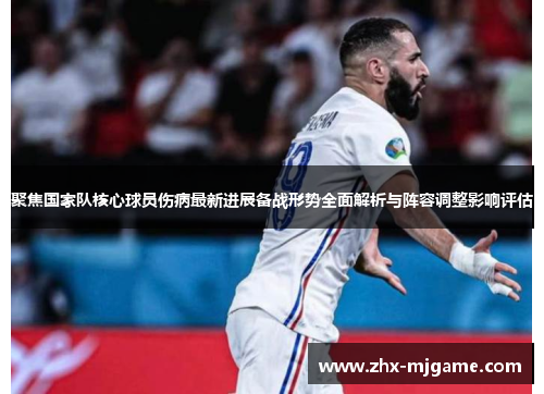 聚焦国家队核心球员伤病最新进展备战形势全面解析与阵容调整影响评估 聚焦国家队核心球员伤病最新进展备战形势全面解析与阵容调整影响评估
