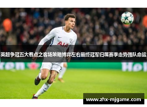 英超争冠五大看点之客场策略博弈左右最终冠军归属赛季走势强队命运