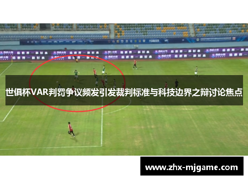 世俱杯VAR判罚争议频发引发裁判标准与科技边界之辩讨论焦点