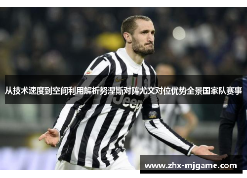从技术速度到空间利用解析努涅斯对阵尤文对位优势全景国家队赛事 从技术速度到空间利用解析努涅斯对阵尤文对位优势全景国家队赛事
