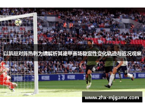 以凯恩对阵热刺为镜解析其德甲赛场稳定性变化轨迹与近况观察 以凯恩对阵热刺为镜解析其德甲赛场稳定性变化轨迹与近况观察