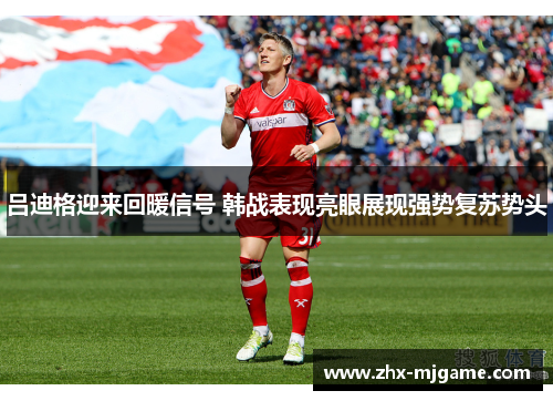 吕迪格迎来回暖信号 韩战表现亮眼展现强势复苏势头 吕迪格迎来回暖信号 韩战表现亮眼展现强势复苏势头