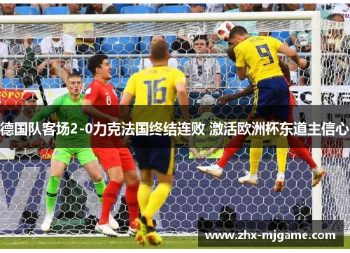 德国队客场2-0力克法国终结连败 激活欧洲杯东道主信心 德国队客场2-0力克法国终结连败 激活欧洲杯东道主信心
