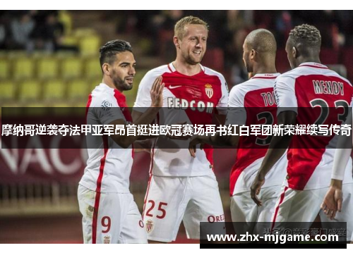 摩纳哥逆袭夺法甲亚军昂首挺进欧冠赛场再书红白军团新荣耀续写传奇 摩纳哥逆袭夺法甲亚军昂首挺进欧冠赛场再书红白军团新荣耀续写传奇