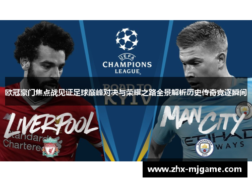 欧冠豪门焦点战见证足球巅峰对决与荣耀之路全景解析历史传奇竞逐瞬间 欧冠豪门焦点战见证足球巅峰对决与荣耀之路全景解析历史传奇竞逐瞬间