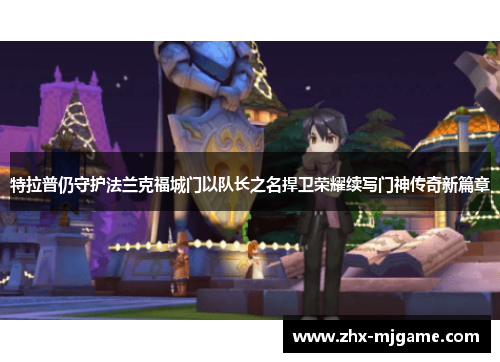 特拉普仍守护法兰克福城门以队长之名捍卫荣耀续写门神传奇新篇章