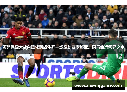 英超保级大战白热化弱旅生死一线牵动赛季终章走向与命运博弈之中