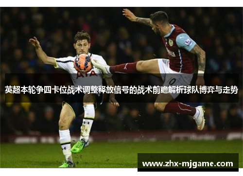 英超本轮争四卡位战术调整释放信号的战术前瞻解析球队博弈与走势 英超本轮争四卡位战术调整释放信号的战术前瞻解析球队博弈与走势