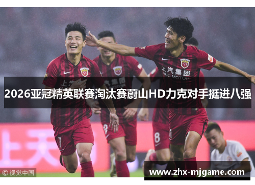 2026亚冠精英联赛淘汰赛蔚山HD力克对手挺进八强 2026亚冠精英联赛淘汰赛蔚山HD力克对手挺进八强