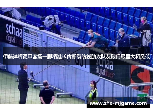 伊藤洋辉德甲客场一脚精准长传撕裂防线助攻队友破门尽显大将风范