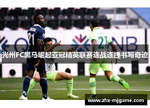 光州FC黑马崛起亚冠精英联赛连战连捷书写奇迹 光州FC黑马崛起亚冠精英联赛连战连捷书写奇迹