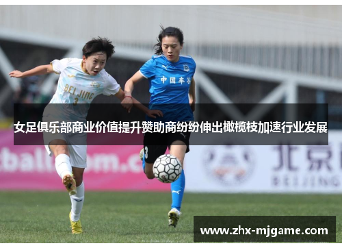 女足俱乐部商业价值提升赞助商纷纷伸出橄榄枝加速行业发展