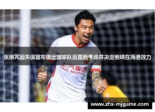 张琳芃因失误宣布退出国家队后重新考虑并决定继续在海港效力