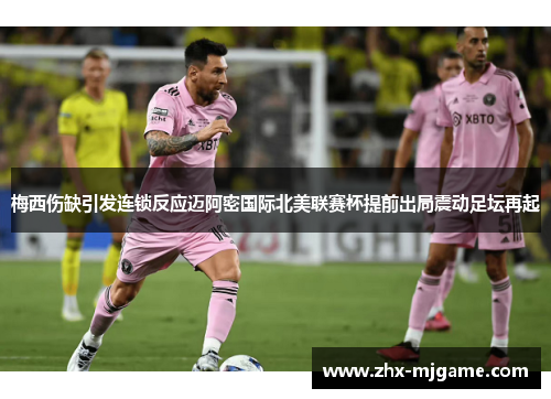 梅西伤缺引发连锁反应迈阿密国际北美联赛杯提前出局震动足坛再起