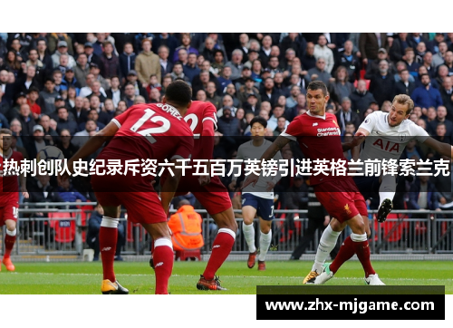 热刺创队史纪录斥资六千五百万英镑引进英格兰前锋索兰克
