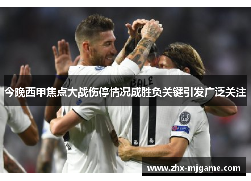 今晚西甲焦点大战伤停情况成胜负关键引发广泛关注 今晚西甲焦点大战伤停情况成胜负关键引发广泛关注