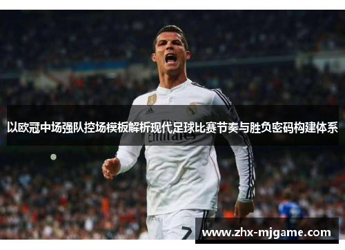 以欧冠中场强队控场模板解析现代足球比赛节奏与胜负密码构建体系 以欧冠中场强队控场模板解析现代足球比赛节奏与胜负密码构建体系