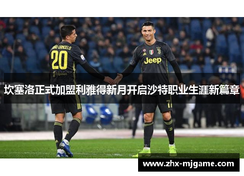 坎塞洛正式加盟利雅得新月开启沙特职业生涯新篇章 坎塞洛正式加盟利雅得新月开启沙特职业生涯新篇章
