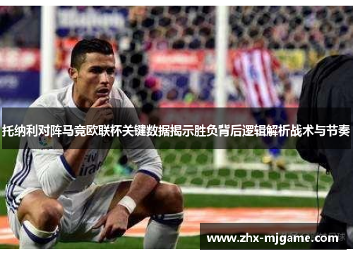 托纳利对阵马竞欧联杯关键数据揭示胜负背后逻辑解析战术与节奏 托纳利对阵马竞欧联杯关键数据揭示胜负背后逻辑解析战术与节奏