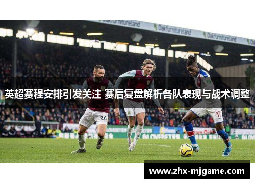 英超赛程安排引发关注 赛后复盘解析各队表现与战术调整 英超赛程安排引发关注 赛后复盘解析各队表现与战术调整
