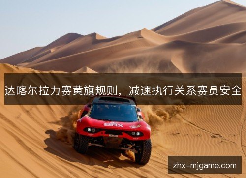 达喀尔拉力赛黄旗规则,减速执行关系赛员安全 达喀尔拉力赛黄旗规则,减速执行关系赛员安全