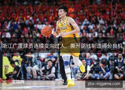浙江广厦球员连续变向过人,撕开防线制造得分良机 浙江广厦球员连续变向过人,撕开防线制造得分良机